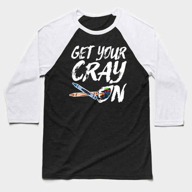 Funny Artsy Saying for Artists and Painters - Get Your Cray On Baseball T-Shirt by Pangea5